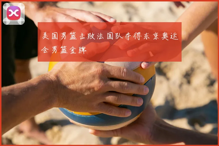 美国男篮击败法国队夺得东京奥运会男篮金牌