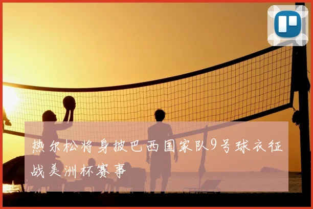 热尔松将身披巴西国家队9号球衣征战美洲杯赛事