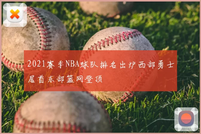 2021赛季NBA球队排名出炉西部勇士居首东部篮网登顶