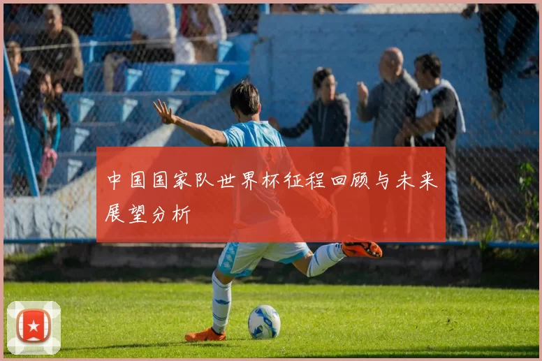 中国国家队世界杯征程回顾与未来展望分析