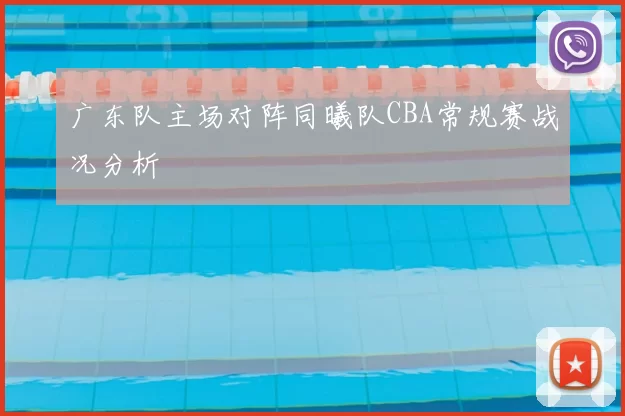 广东队主场对阵同曦队CBA常规赛战况分析