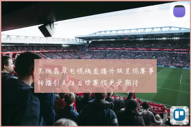 无线翡翠电视线直播升级呈现赛事转播引关注后续赛程更受期待