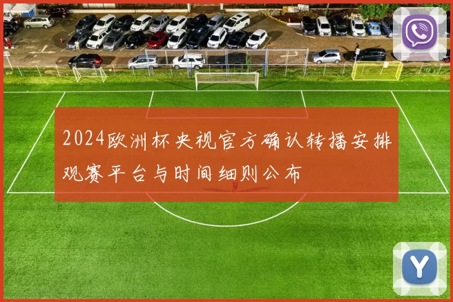 2024欧洲杯央视官方确认转播安排观赛平台与时间细则公布