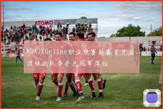 NBA2KOnline职业联赛新赛季开启，顶级战队争夺总冠军席位