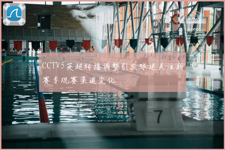 CCTV5英超转播调整引发球迷关注新赛季观赛渠道变化