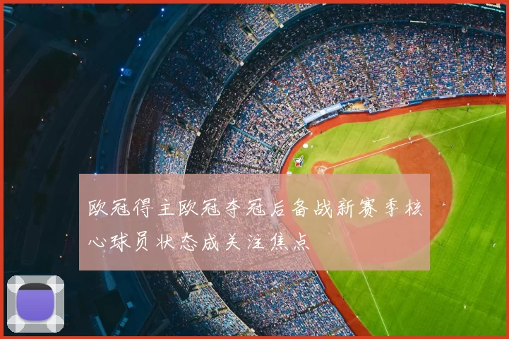 欧冠得主欧冠夺冠后备战新赛季核心球员状态成关注焦点