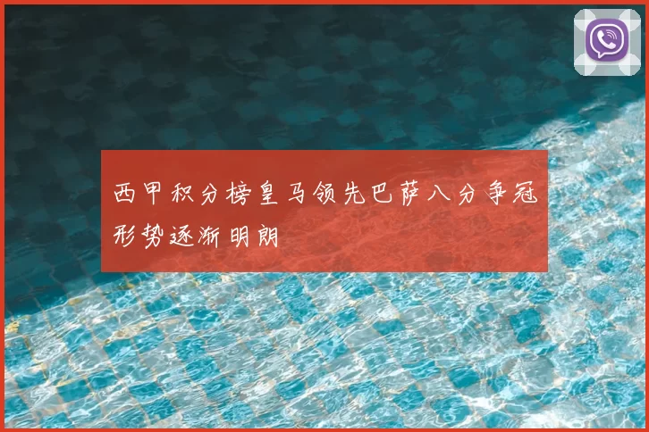 西甲积分榜皇马领先巴萨八分争冠形势逐渐明朗
