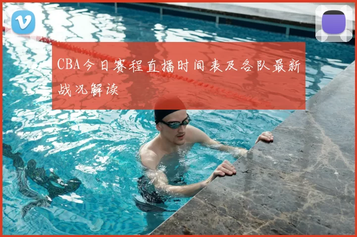 CBA今日赛程直播时间表及各队最新战况解读