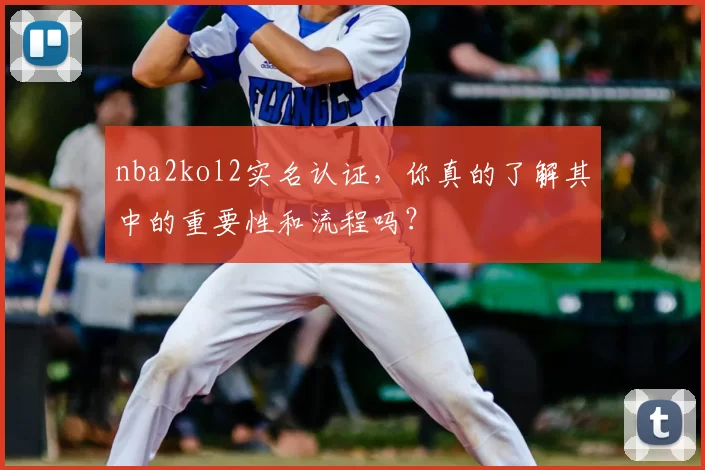 nba2kol2实名认证，你真的了解其中的重要性和流程吗？