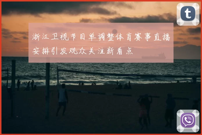 浙江卫视节目单调整体育赛事直播安排引发观众关注新看点