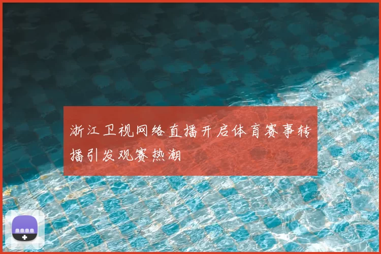 浙江卫视网络直播开启体育赛事转播引发观赛热潮