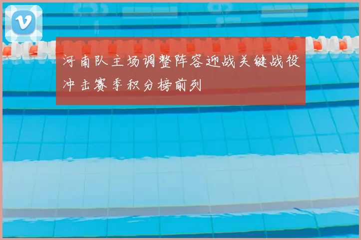 河南队主场调整阵容迎战关键战役冲击赛季积分榜前列