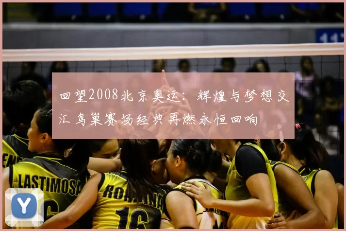 回望2008北京奥运：辉煌与梦想交汇鸟巢赛场经典再燃永恒回响
