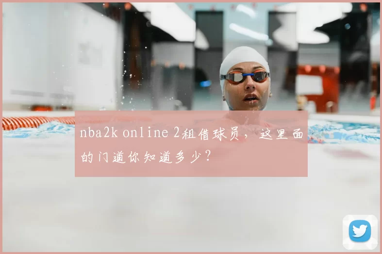 nba2k online 2租借球员，这里面的门道你知道多少？