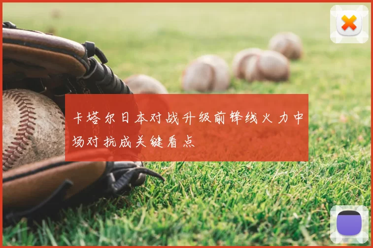 卡塔尔日本对战升级前锋线火力中场对抗成关键看点