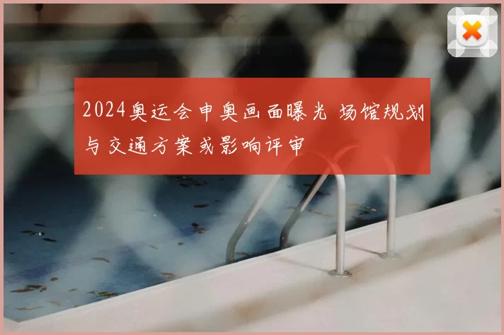 2024奥运会申奥画面曝光 场馆规划与交通方案或影响评审
