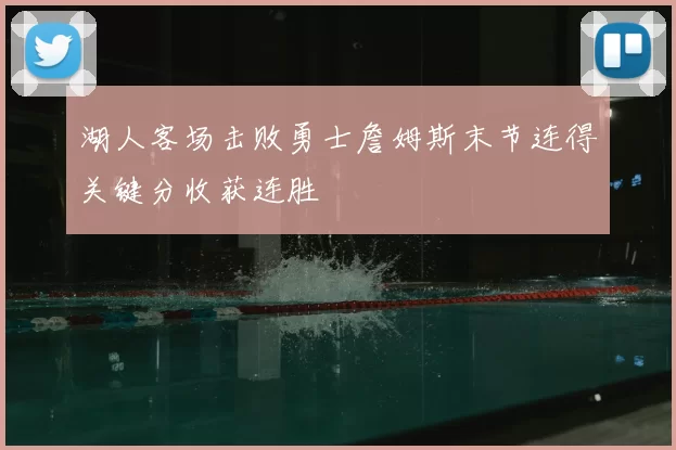 湖人客场击败勇士詹姆斯末节连得关键分收获连胜