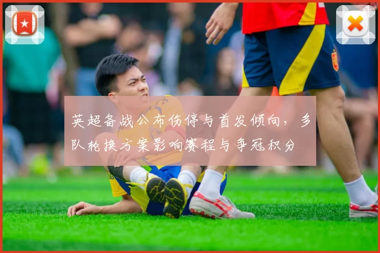 英超备战公布伤停与首发倾向，多队轮换方案影响赛程与争冠积分
