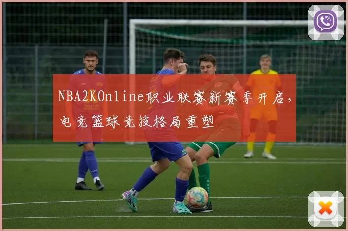 NBA2KOnline职业联赛新赛季开启，电竞篮球竞技格局重塑