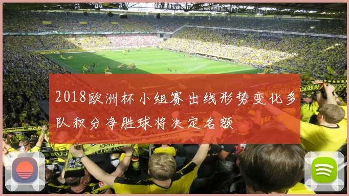 2018欧洲杯小组赛出线形势变化多队积分净胜球将决定名额