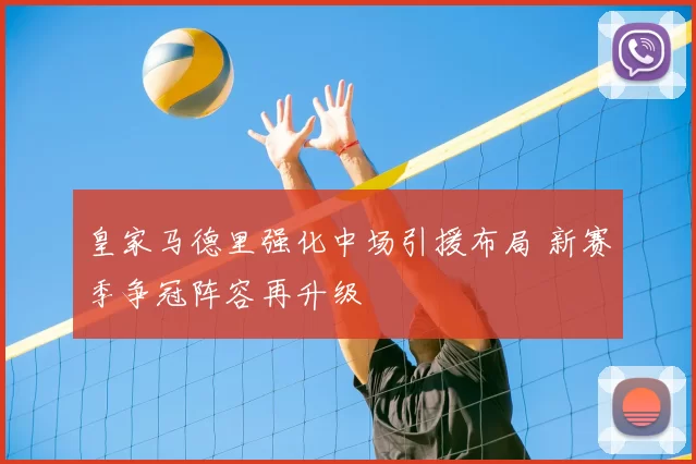 皇家马德里强化中场引援布局 新赛季争冠阵容再升级