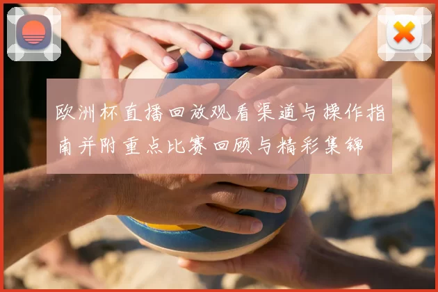 欧洲杯直播回放观看渠道与操作指南并附重点比赛回顾与精彩集锦