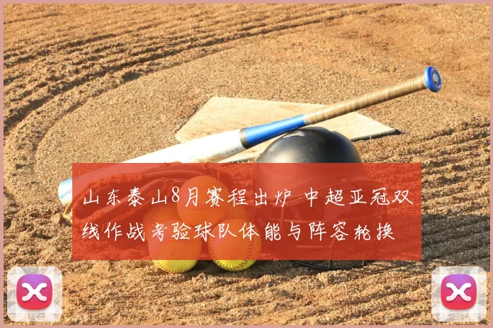 山东泰山8月赛程出炉 中超亚冠双线作战考验球队体能与阵容轮换