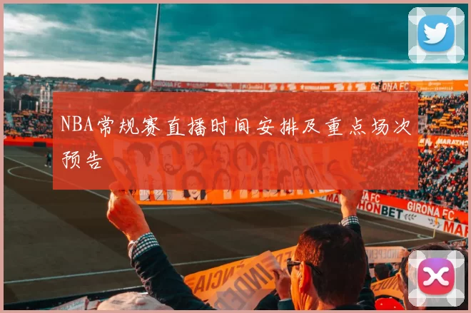 NBA常规赛直播时间安排及重点场次预告