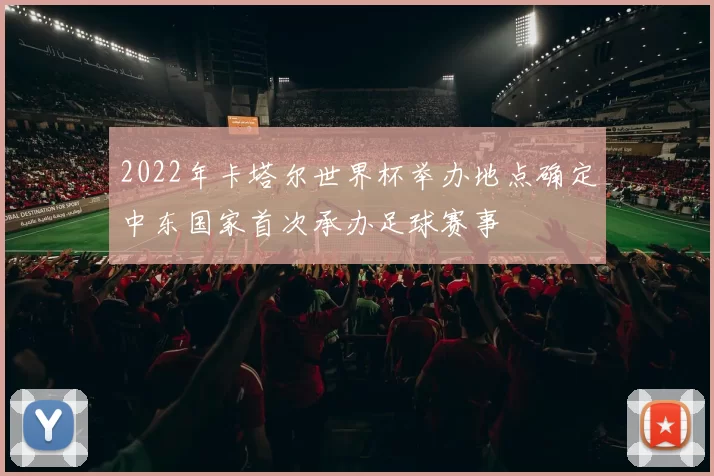 2022年卡塔尔世界杯举办地点确定中东国家首次承办足球赛事
