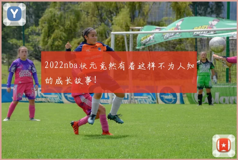 2022nba状元竟然有着这样不为人知的成长故事！