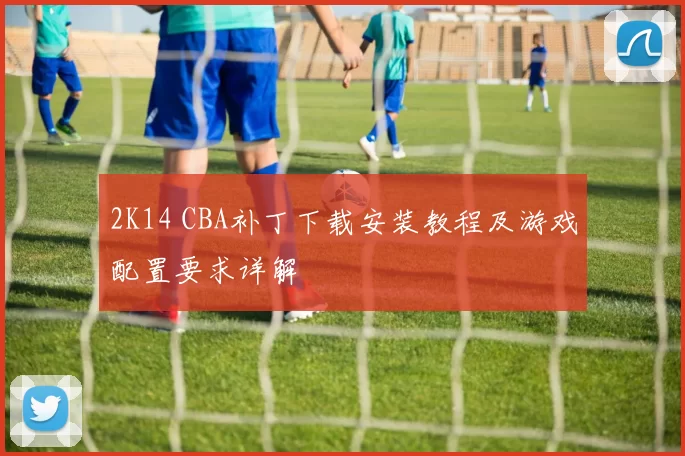 2K14 CBA补丁下载安装教程及游戏配置要求详解