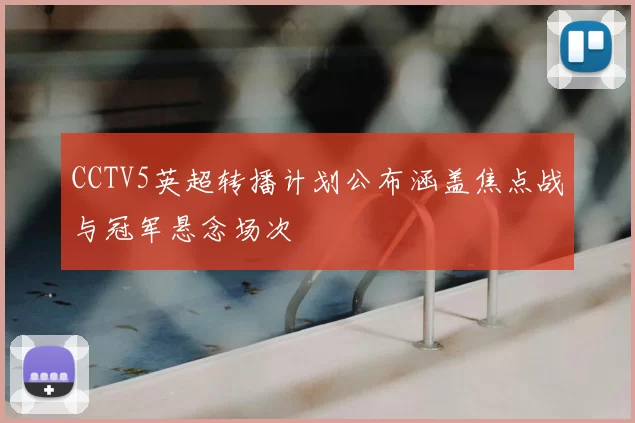 CCTV5英超转播计划公布涵盖焦点战与冠军悬念场次