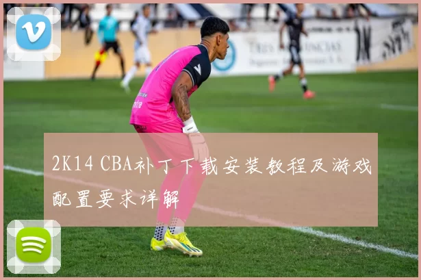 2K14 CBA补丁下载安装教程及游戏配置要求详解