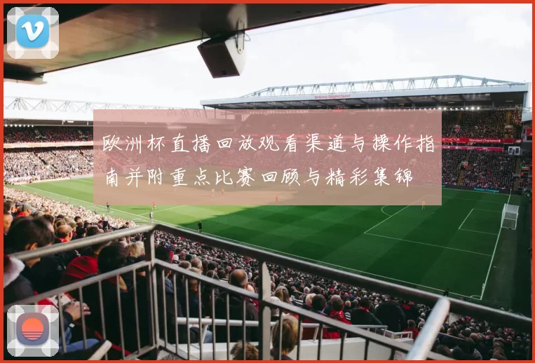 欧洲杯直播回放观看渠道与操作指南并附重点比赛回顾与精彩集锦