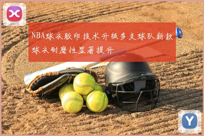 NBA球衣胶印技术升级多支球队新款球衣耐磨性显著提升