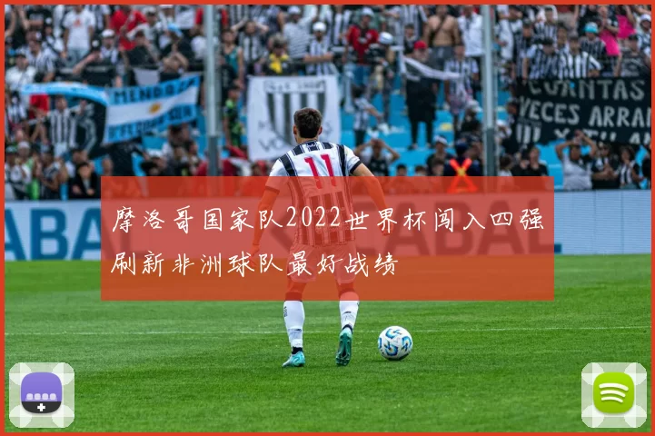 摩洛哥国家队2022世界杯闯入四强刷新非洲球队最好战绩