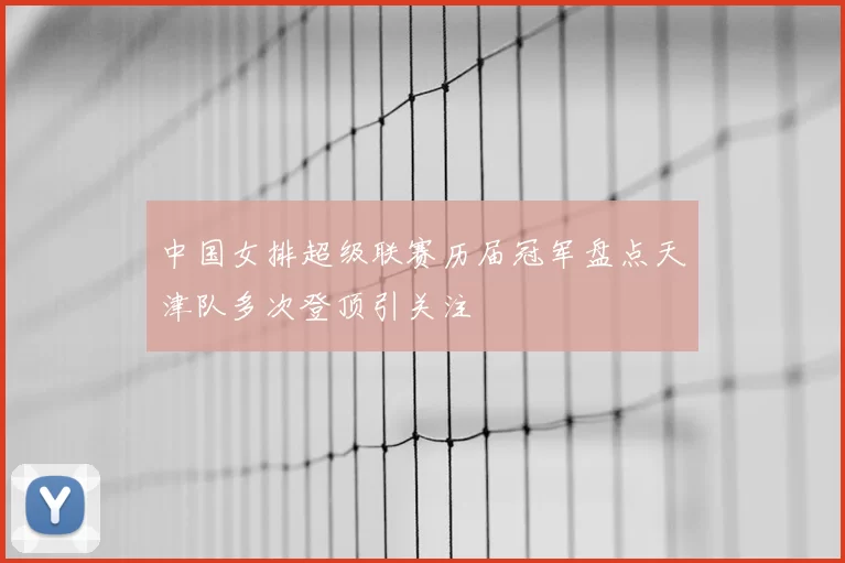 中国女排超级联赛历届冠军盘点天津队多次登顶引关注
