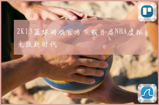2K15篮球游戏官方下载开启NBA虚拟竞技新时代