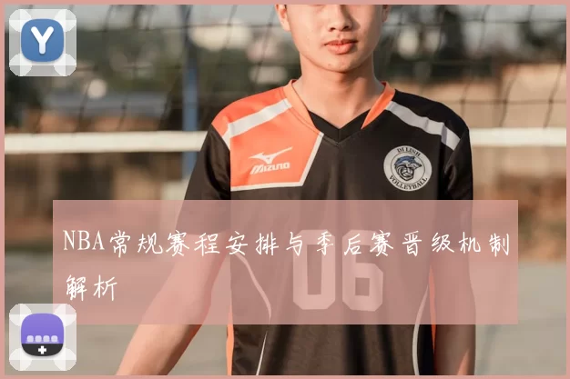 NBA常规赛程安排与季后赛晋级机制解析