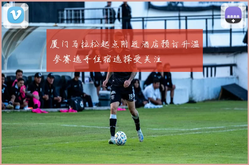 厦门马拉松起点附近酒店预订升温 参赛选手住宿选择受关注