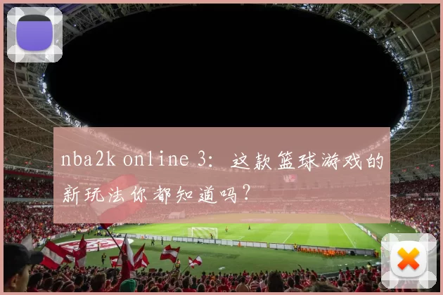 nba2k online 3：这款篮球游戏的新玩法你都知道吗？