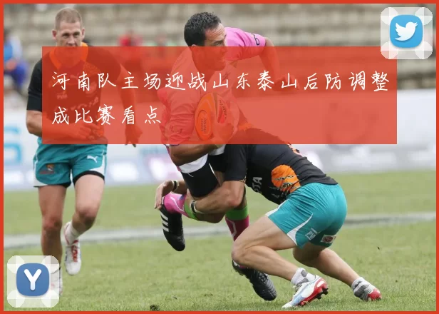 河南队主场迎战山东泰山后防调整成比赛看点