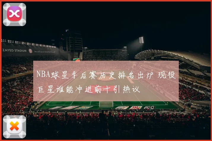 NBA球星季后赛历史排名出炉 现役巨星谁能冲进前十引热议