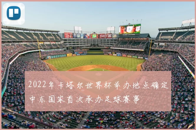 2022年卡塔尔世界杯举办地点确定中东国家首次承办足球赛事