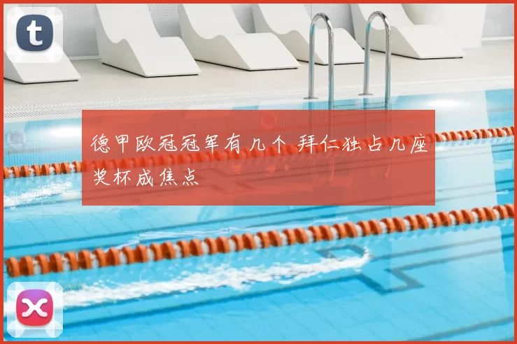 德甲欧冠冠军有几个 拜仁独占几座奖杯成焦点